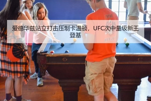 爱德华兹站立打击压制卡温顿，UFC次中量级新王登基