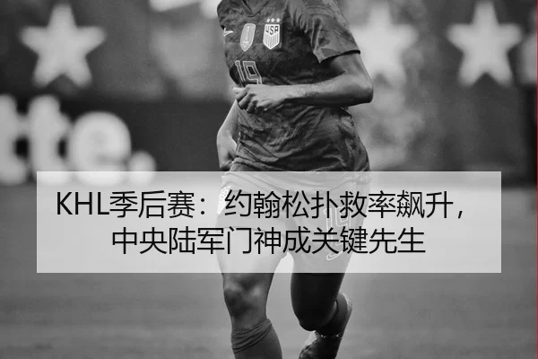KHL季后赛：约翰松扑救率飙升，中央陆军门神成关键先生