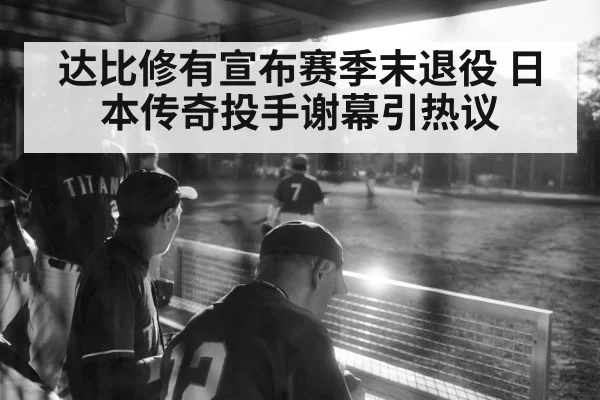达比修有宣布赛季末退役 日本传奇投手谢幕引热议
