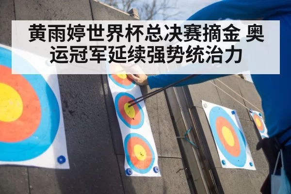 黄雨婷世界杯总决赛摘金 奥运冠军延续强势统治力