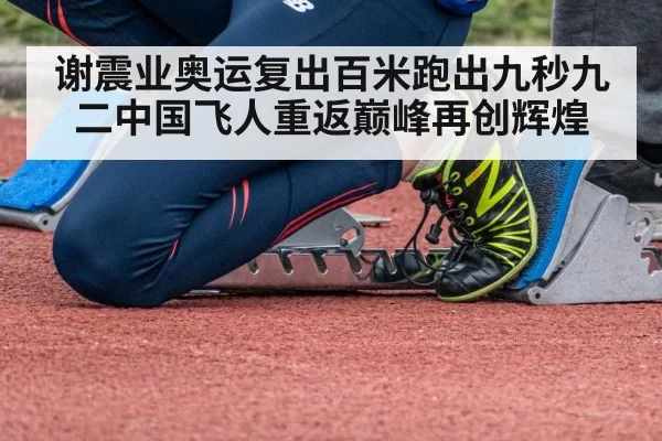 谢震业奥运复出百米跑出九秒九二中国飞人重返巅峰再创辉煌