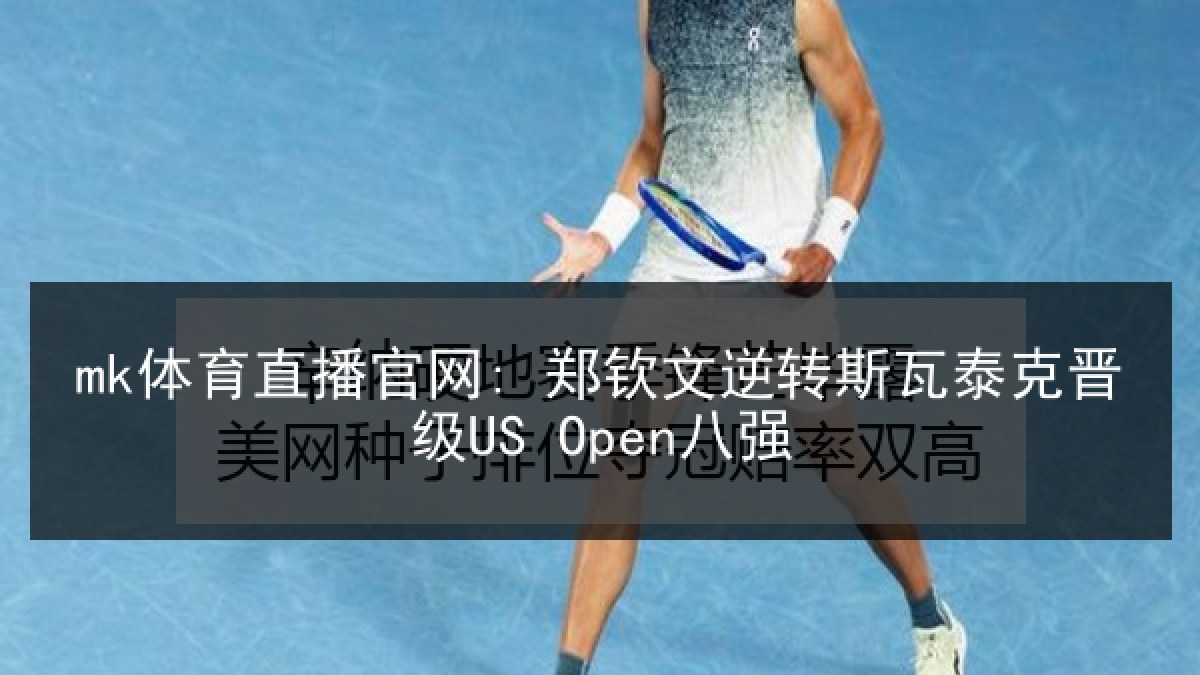 mk体育直播官网: 郑钦文逆转斯瓦泰克晋级US Open八强 mk体育直播官网: 郑钦文逆转斯瓦泰克晋级US Open八强