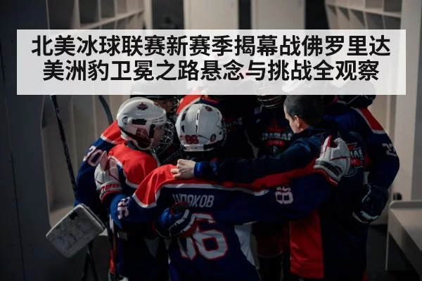 北美冰球联赛新赛季揭幕战佛罗里达美洲豹卫冕之路悬念与挑战全观察