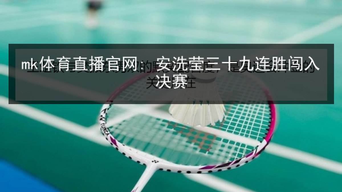 mk体育直播官网: 安洗莹三十九连胜闯入决赛 mk体育直播官网: 安洗莹三十九连胜闯入决赛