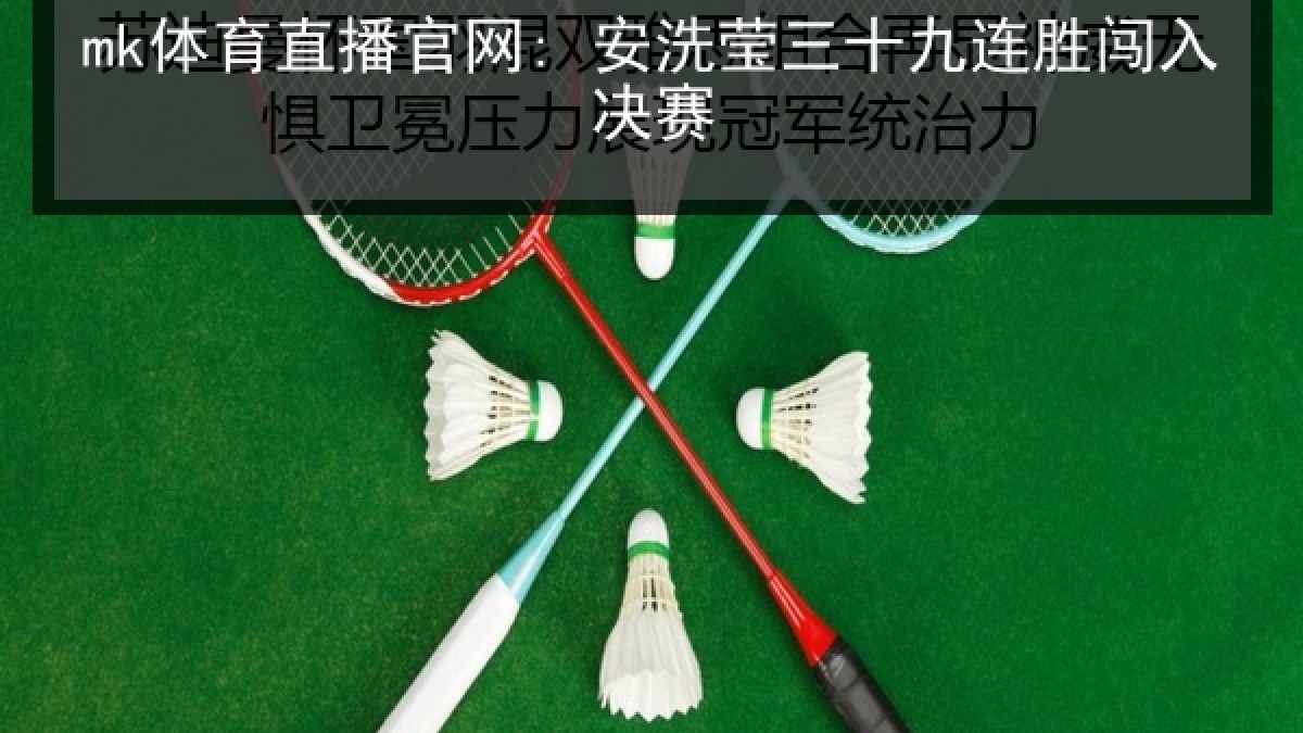 mk体育直播官网: 安洗莹三十九连胜闯入决赛 mk体育直播官网: 安洗莹三十九连胜闯入决赛